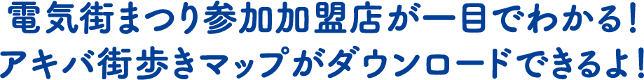 電気街まつり参加加盟店が一目でわかる！アキバ街歩きマップがダウンロードできるよ！